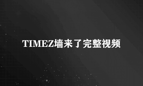 TIMEZ墙来了完整视频