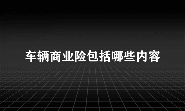 车辆商业险包括哪些内容