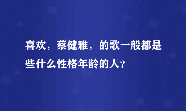 喜欢，蔡健雅，的歌一般都是些什么性格年龄的人？