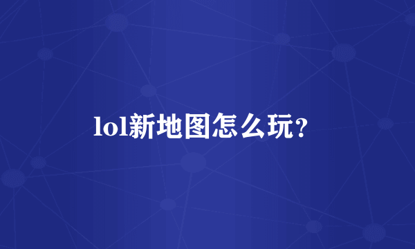 lol新地图怎么玩？