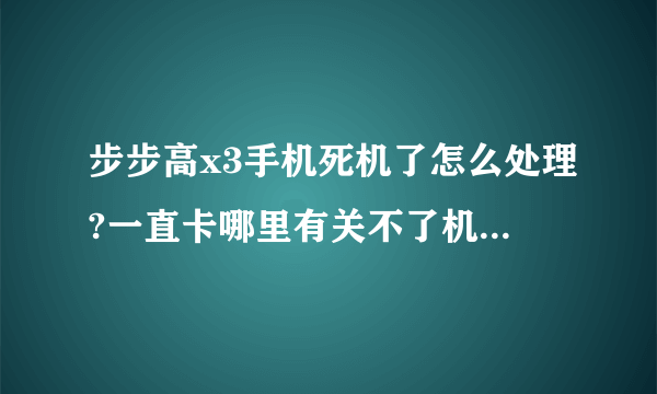 步步高x3手机死机了怎么处理?一直卡哪里有关不了机……急急