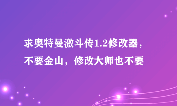 求奥特曼激斗传1.2修改器，不要金山，修改大师也不要