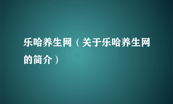 乐哈养生网（关于乐哈养生网的简介）