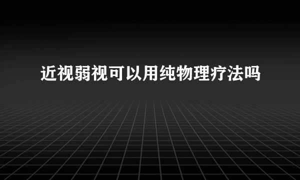 近视弱视可以用纯物理疗法吗