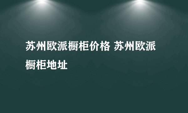 苏州欧派橱柜价格 苏州欧派橱柜地址