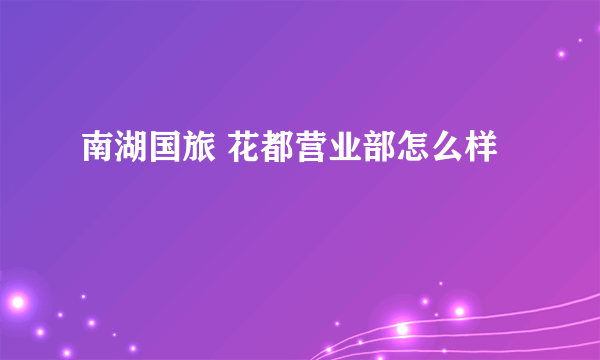 南湖国旅 花都营业部怎么样