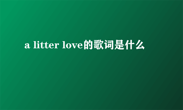 a litter love的歌词是什么