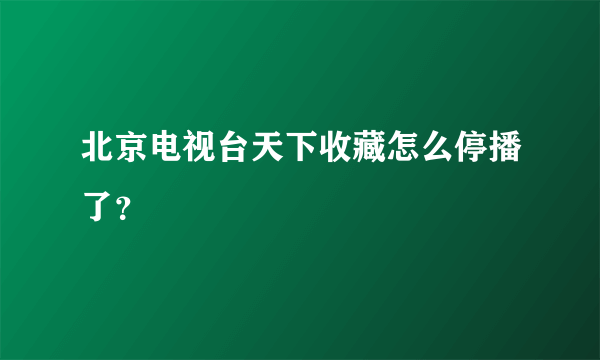 北京电视台天下收藏怎么停播了？