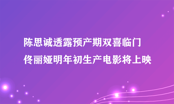 陈思诚透露预产期双喜临门 佟丽娅明年初生产电影将上映