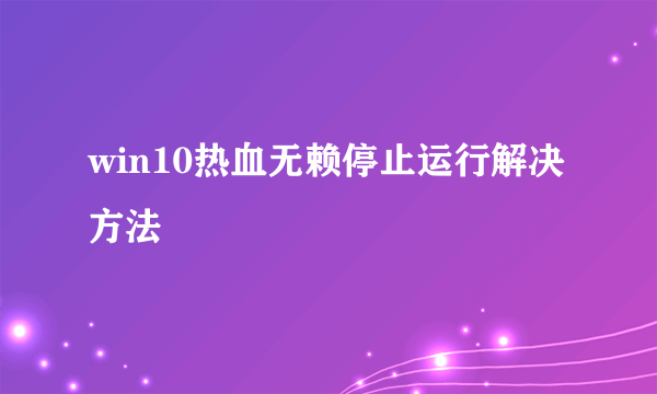 win10热血无赖停止运行解决方法