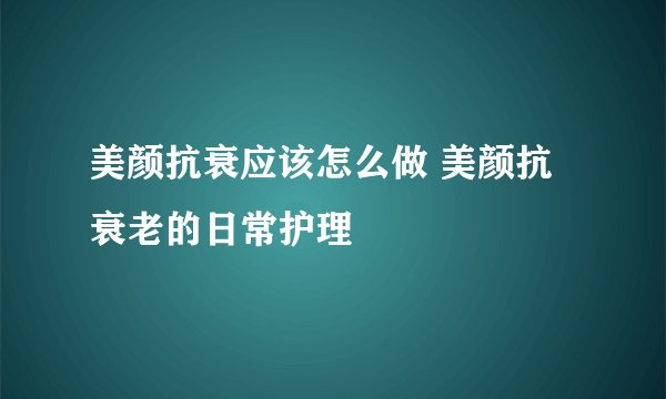 美颜抗衰应该怎么做 美颜抗衰老的日常护理