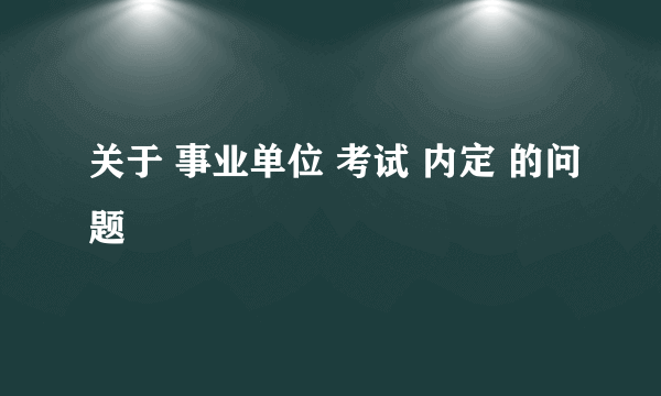 关于 事业单位 考试 内定 的问题