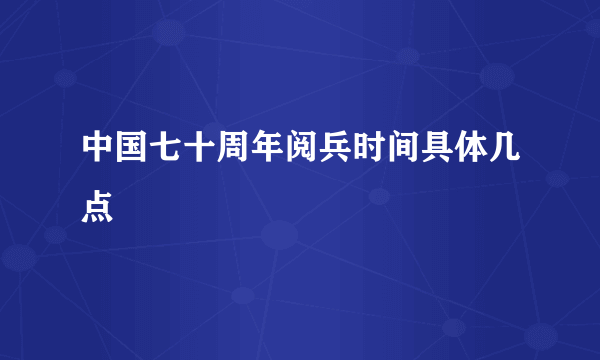 中国七十周年阅兵时间具体几点