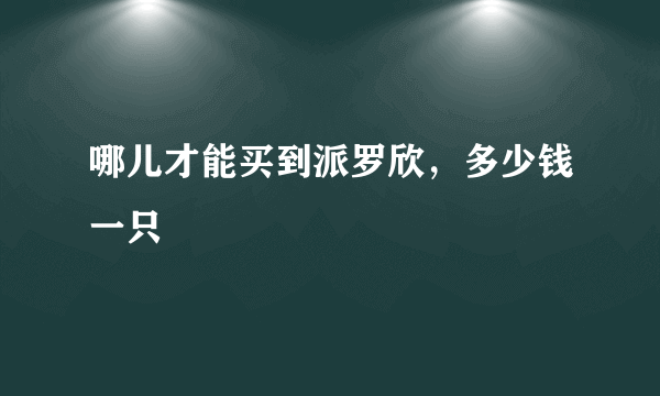 哪儿才能买到派罗欣，多少钱一只