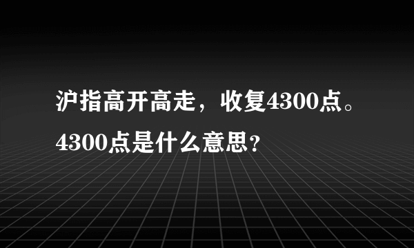 沪指高开高走，收复4300点。4300点是什么意思？