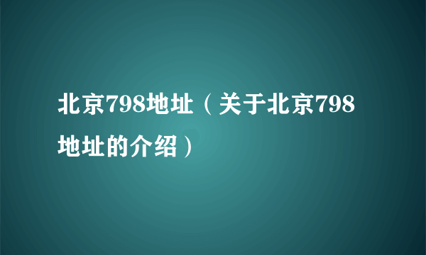 北京798地址（关于北京798地址的介绍）