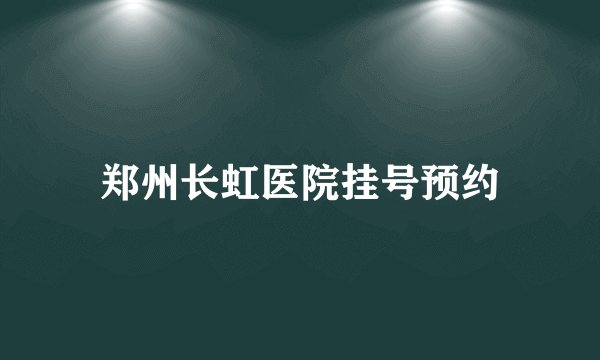 郑州长虹医院挂号预约