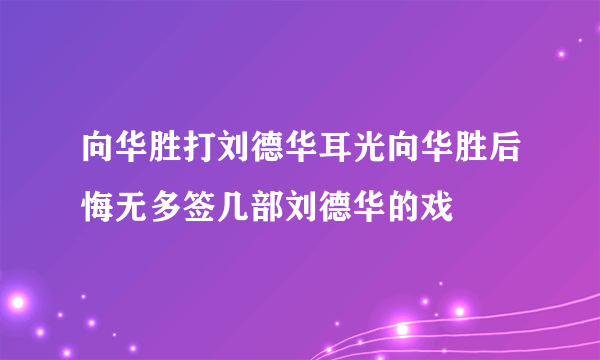 向华胜打刘德华耳光向华胜后悔无多签几部刘德华的戏