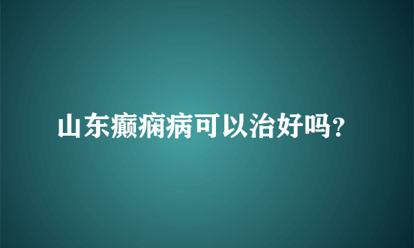 山东癫痫病可以治好吗？