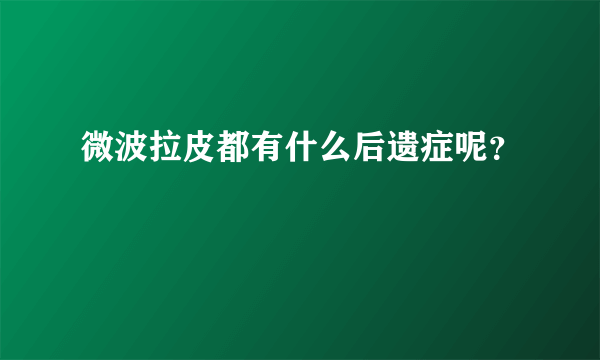 微波拉皮都有什么后遗症呢？