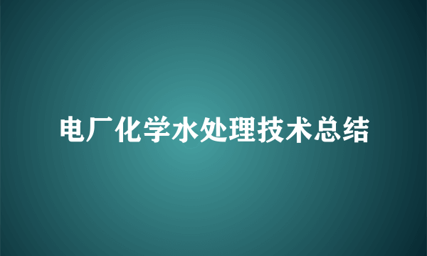 电厂化学水处理技术总结