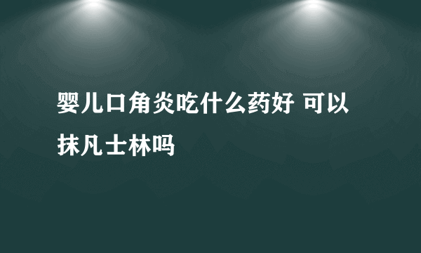 婴儿口角炎吃什么药好 可以抹凡士林吗