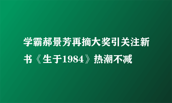 学霸郝景芳再摘大奖引关注新书《生于1984》热潮不减