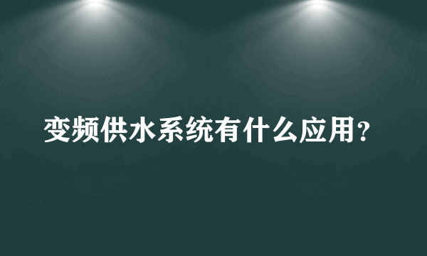 变频供水系统有什么应用？