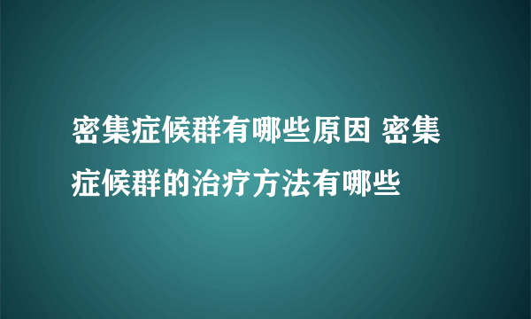 密集症候群有哪些原因 密集症候群的治疗方法有哪些