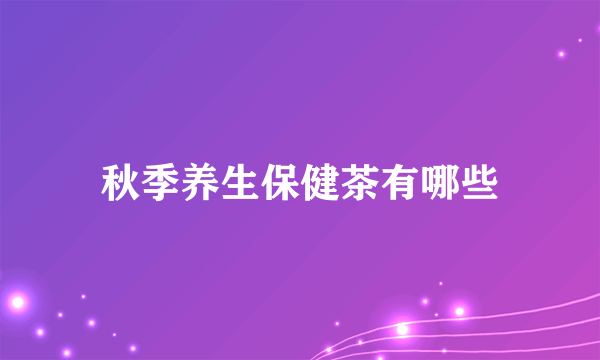 秋季养生保健茶有哪些