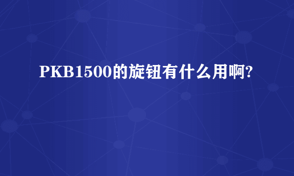 PKB1500的旋钮有什么用啊?