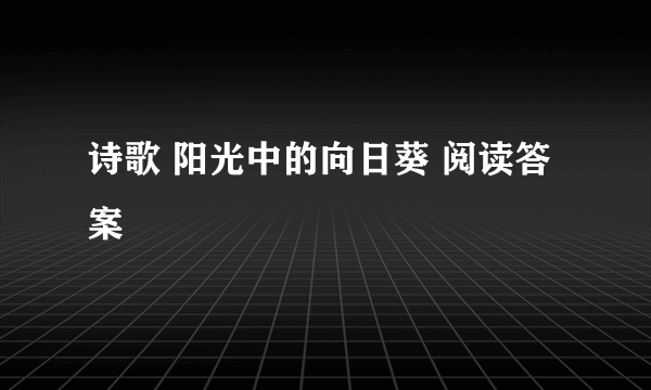 诗歌 阳光中的向日葵 阅读答案