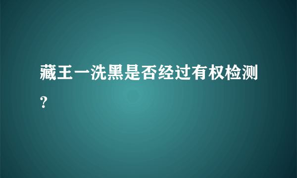 藏王一洗黑是否经过有权检测?