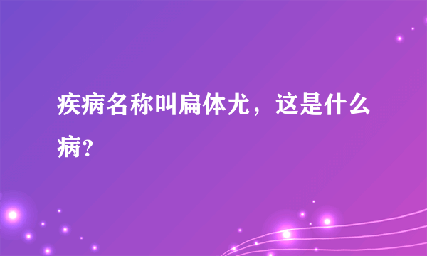 疾病名称叫扁体尤，这是什么病？