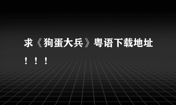 求《狗蛋大兵》粤语下载地址！！！