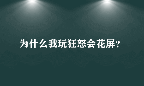 为什么我玩狂怒会花屏？