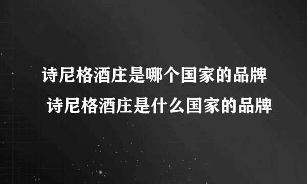 诗尼格酒庄是哪个国家的品牌 诗尼格酒庄是什么国家的品牌