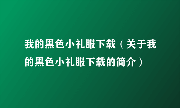 我的黑色小礼服下载（关于我的黑色小礼服下载的简介）