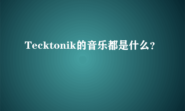 Tecktonik的音乐都是什么？