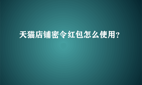 天猫店铺密令红包怎么使用？