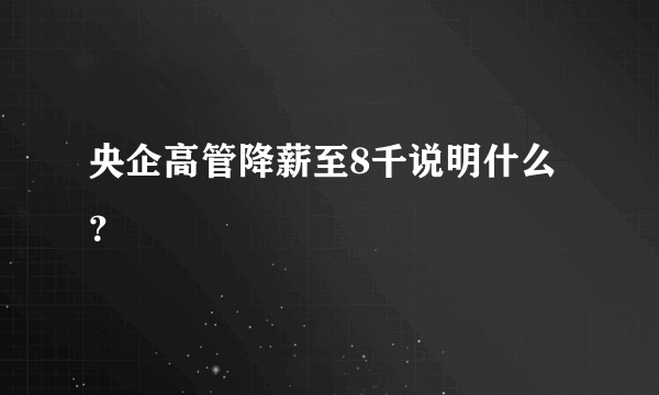 央企高管降薪至8千说明什么？