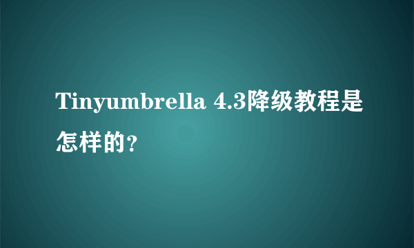 Tinyumbrella 4.3降级教程是怎样的？