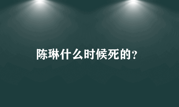 陈琳什么时候死的？