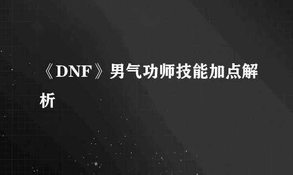 《DNF》男气功师技能加点解析