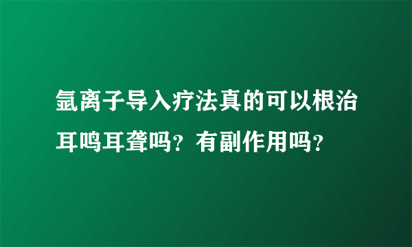 氩离子导入疗法真的可以根治耳鸣耳聋吗？有副作用吗？