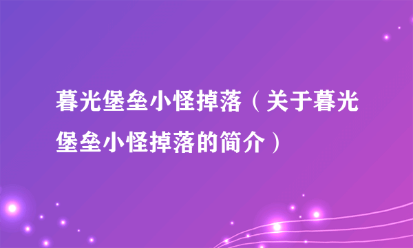 暮光堡垒小怪掉落（关于暮光堡垒小怪掉落的简介）