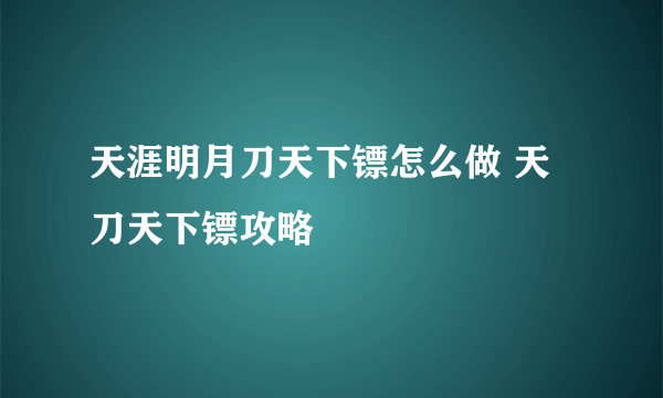 天涯明月刀天下镖怎么做 天刀天下镖攻略