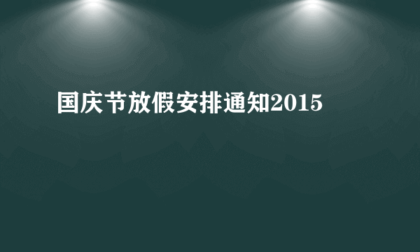 国庆节放假安排通知2015