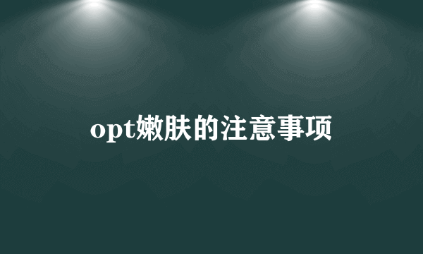 opt嫩肤的注意事项