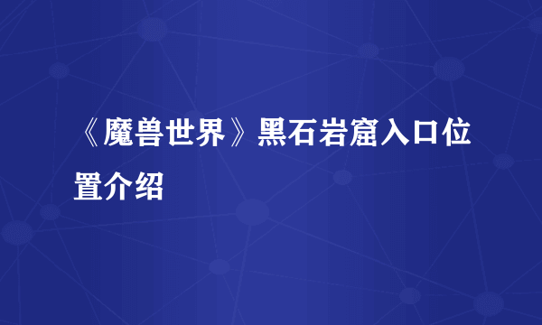 《魔兽世界》黑石岩窟入口位置介绍